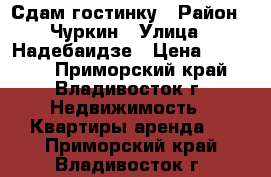 Сдам гостинку › Район ­ Чуркин › Улица ­ Надебаидзе › Цена ­ 11 000 - Приморский край, Владивосток г. Недвижимость » Квартиры аренда   . Приморский край,Владивосток г.